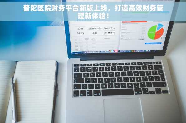 普陀医院财务平台新版上线，打造高效财务管理新体验！