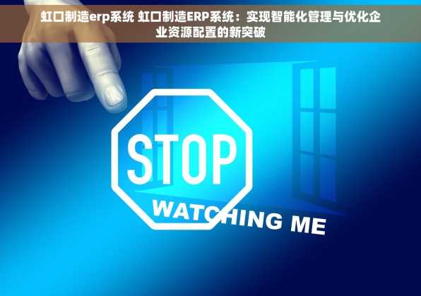 虹口制造erp系统 虹口制造ERP系统：实现智能化管理与优化企业资源配置的新突破