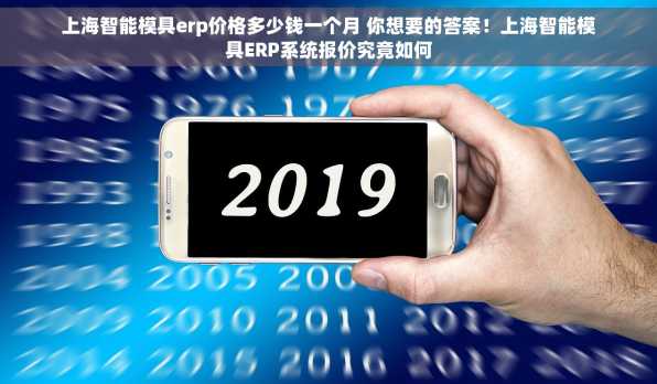 上海智能模具erp价格多少钱一个月 你想要的答案！上海智能模具ERP系统报价究竟如何