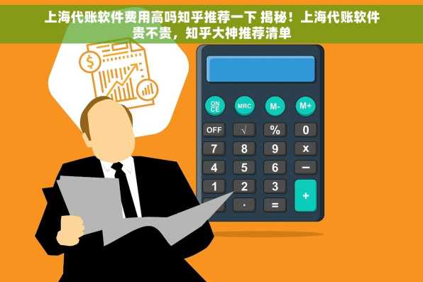 上海代账软件费用高吗知乎推荐一下 揭秘！上海代账软件贵不贵，知乎大神推荐清单