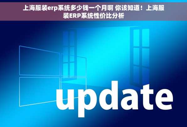 上海服装erp系统多少钱一个月啊 你该知道！上海服装ERP系统性价比分析