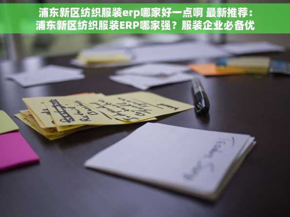 浦东新区纺织服装erp哪家好一点啊 最新推荐：浦东新区纺织服装ERP哪家强？服装企业必备优选ERP指南