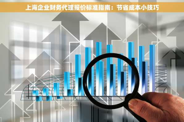 上海企业财务代理报价标准指南：节省成本小技巧
