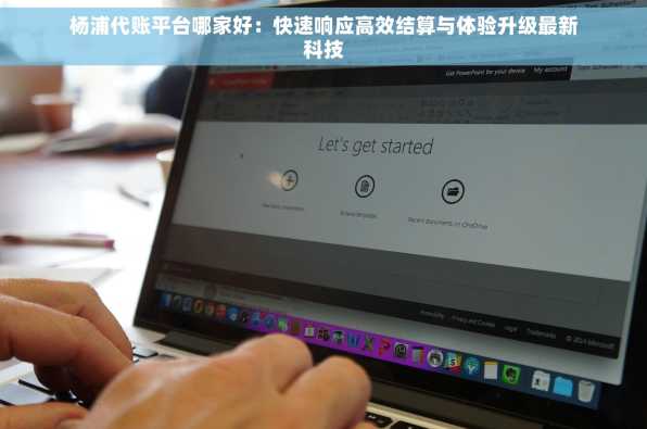 杨浦代账平台哪家好：快速响应高效结算与体验升级最新科技