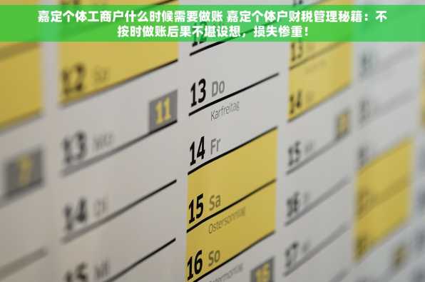 嘉定个体工商户什么时候需要做账 嘉定个体户财税管理秘籍：不按时做账后果不堪设想，损失惨重！