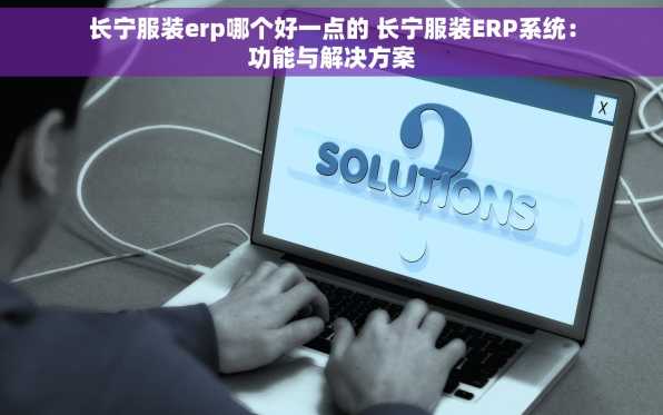 长宁服装erp哪个好一点的 长宁服装ERP系统：功能与解决方案