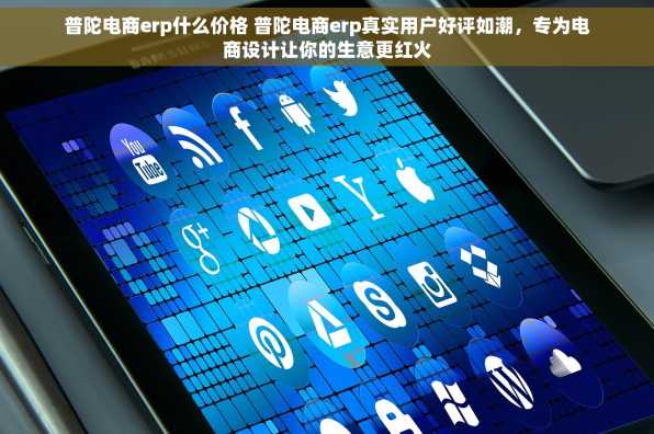 普陀电商erp什么价格 普陀电商erp真实用户好评如潮，专为电商设计让你的生意更红火