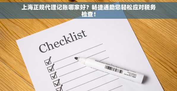 上海正规代理记账哪家好？畅捷通助您轻松应对税务检查！