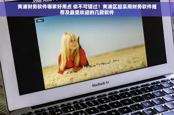 黄浦财务软件哪家好用点 你不可错过！黄浦区超实用财务软件推荐及最受欢迎的几款软件