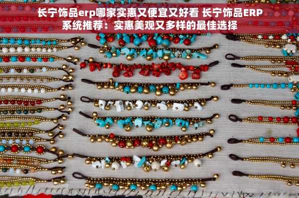 长宁饰品erp哪家实惠又便宜又好看 长宁饰品ERP系统推荐：实惠美观又多样的最佳选择