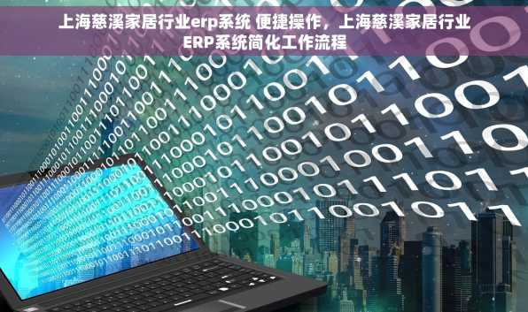 上海慈溪家居行业erp系统 便捷操作，上海慈溪家居行业ERP系统简化工作流程