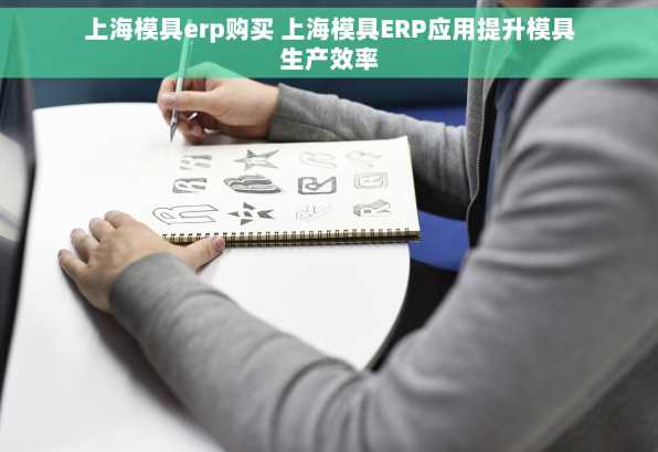 上海模具erp购买 上海模具ERP应用提升模具生产效率