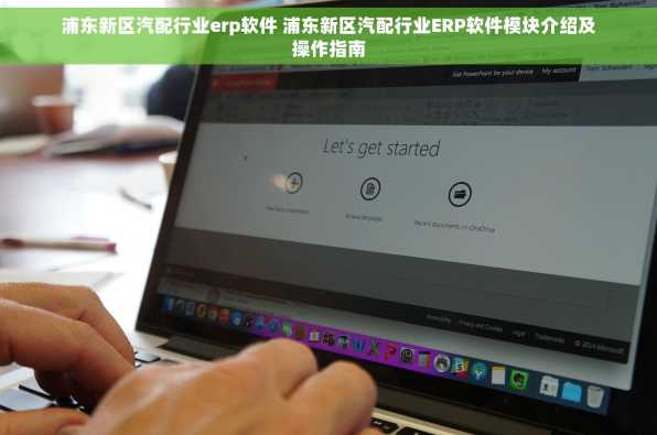 浦东新区汽配行业erp软件 浦东新区汽配行业ERP软件模块介绍及操作指南