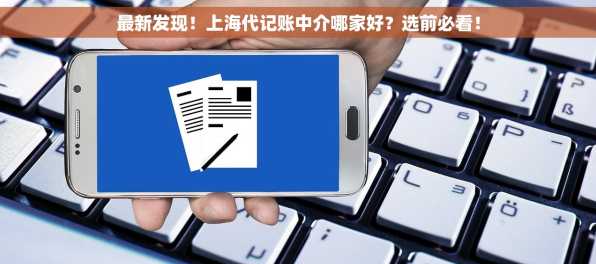 最新发现！上海代记账中介哪家好？选前必看！