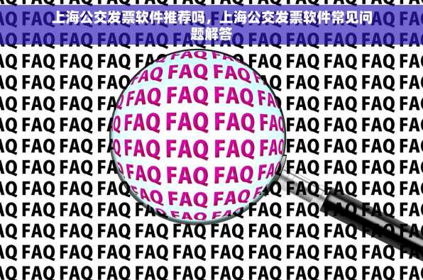 上海公交发票软件推荐吗，上海公交发票软件常见问题解答
