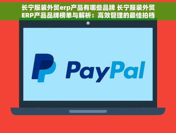 长宁服装外贸erp产品有哪些品牌 长宁服装外贸ERP产品品牌榜单与解析：高效管理的最佳拍档