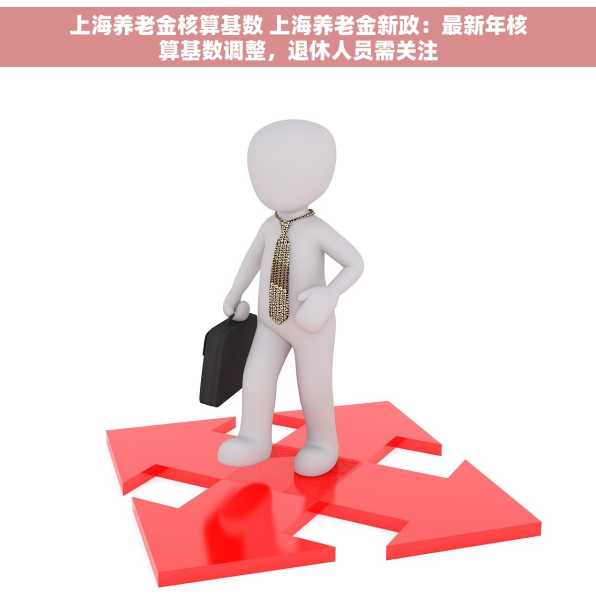 上海养老金核算基数 上海养老金新政：最新年核算基数调整，退休人员需关注