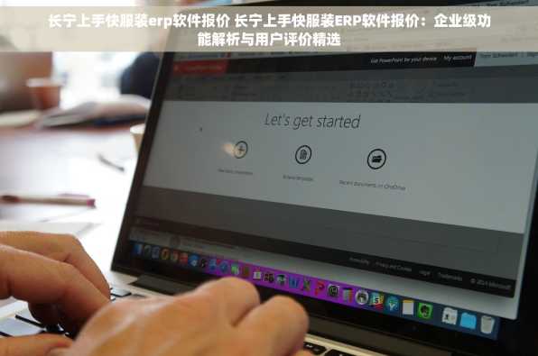 长宁上手快服装erp软件报价 长宁上手快服装ERP软件报价：企业级功能解析与用户评价精选