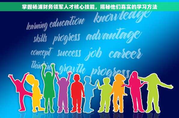 掌握杨浦财务领军人才核心技能，揭秘他们真实的学习方法