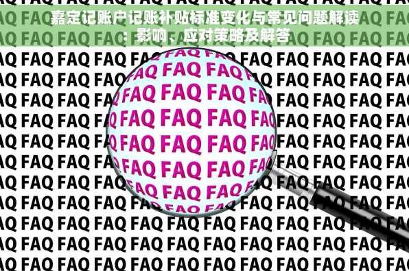 嘉定记账户记账补贴标准变化与常见问题解读：影响、应对策略及解答