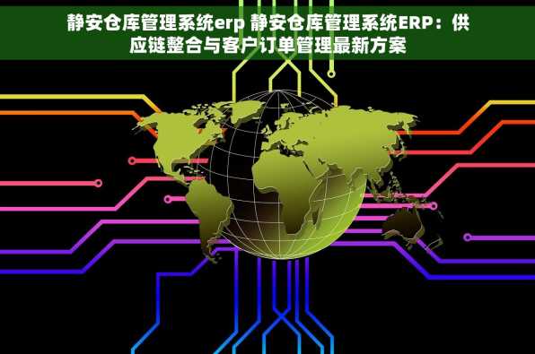静安仓库管理系统erp 静安仓库管理系统ERP：供应链整合与客户订单管理最新方案