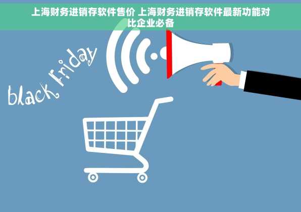 上海财务进销存软件售价 上海财务进销存软件最新功能对比企业必备