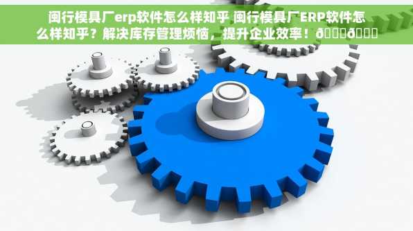 闽行模具厂erp软件怎么样知乎 闽行模具厂ERP软件怎么样知乎？解决库存管理烦恼，提升企业效率！🎉🌟