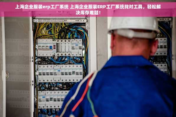 上海企业服装erp工厂系统 上海企业服装ERP工厂系统找对工具，轻松解决库存难题！