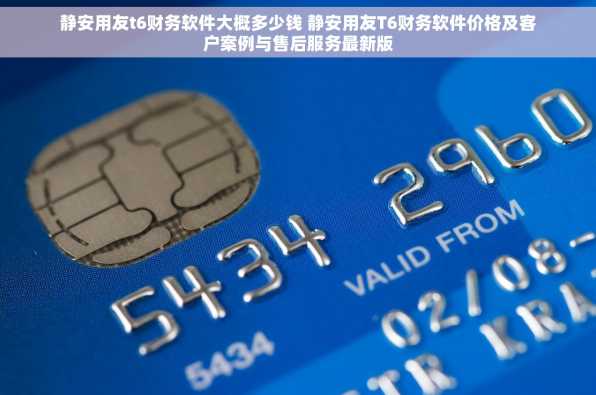 静安用友t6财务软件大概多少钱 静安用友T6财务软件价格及客户案例与售后服务最新版