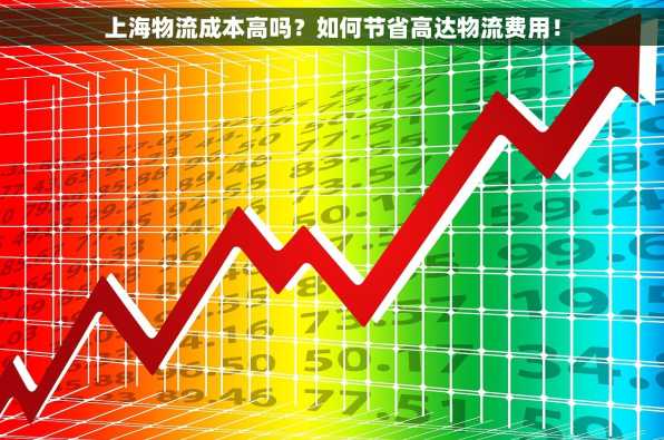 上海物流成本高吗？如何节省高达物流费用！