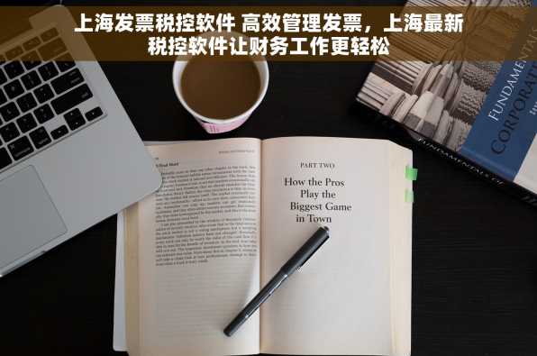 上海发票税控软件 高效管理发票，上海最新税控软件让财务工作更轻松