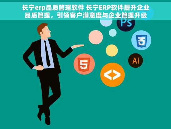 长宁erp品质管理软件 长宁ERP软件提升企业品质管理，引领客户满意度与企业管理升级