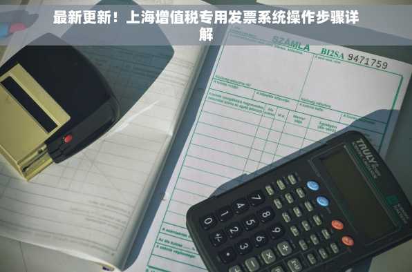 最新更新！上海增值税专用发票系统操作步骤详解