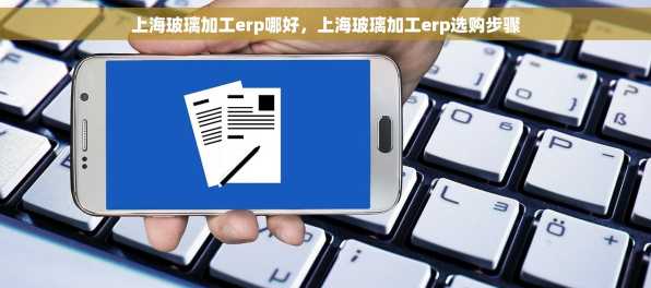 上海玻璃加工erp哪好，上海玻璃加工erp选购步骤
