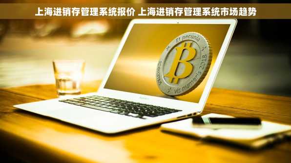 上海进销存管理系统报价 上海进销存管理系统市场趋势
