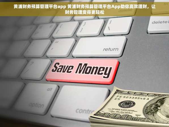 黄浦财务预算管理平台app 黄浦财务预算管理平台App助你高效理财，让财务管理变得更轻松