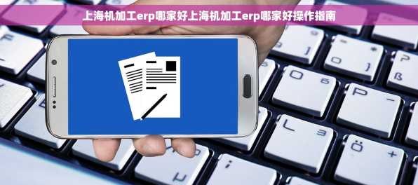 上海机加工erp哪家好上海机加工erp哪家好操作指南