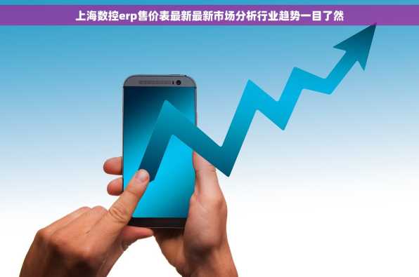 上海数控erp售价表最新最新市场分析行业趋势一目了然