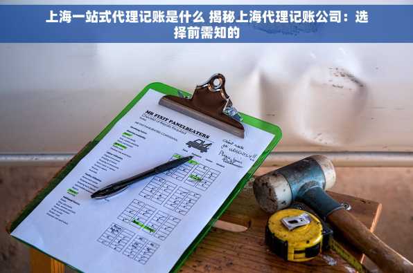 上海一站式代理记账是什么 揭秘上海代理记账公司：选择前需知的