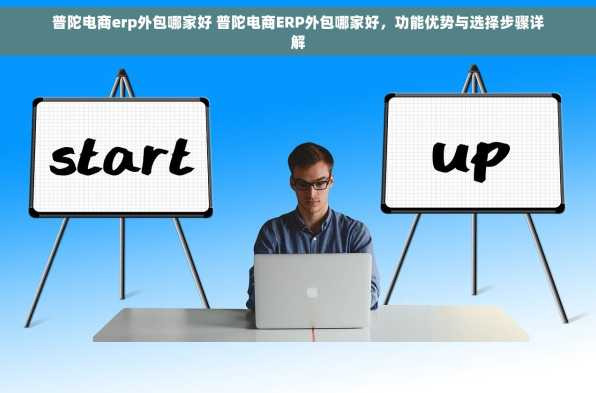 普陀电商erp外包哪家好 普陀电商ERP外包哪家好，功能优势与选择步骤详解