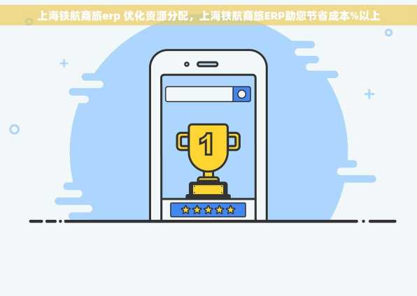 上海铁航商旅erp 优化资源分配，上海铁航商旅ERP助您节省成本%以上