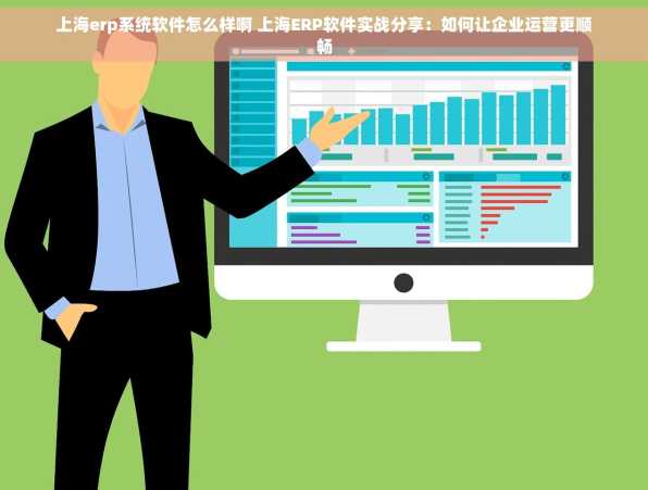 上海erp系统软件怎么样啊 上海ERP软件实战分享：如何让企业运营更顺畅