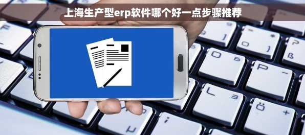 上海生产型erp软件哪个好一点步骤推荐