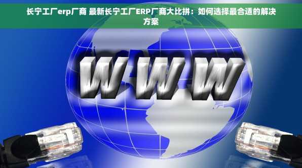 长宁工厂erp厂商 最新长宁工厂ERP厂商大比拼：如何选择最合适的解决方案