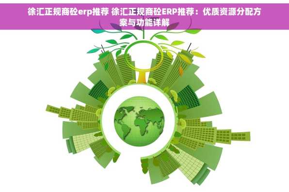 徐汇正规商砼erp推荐 徐汇正规商砼ERP推荐：优质资源分配方案与功能详解