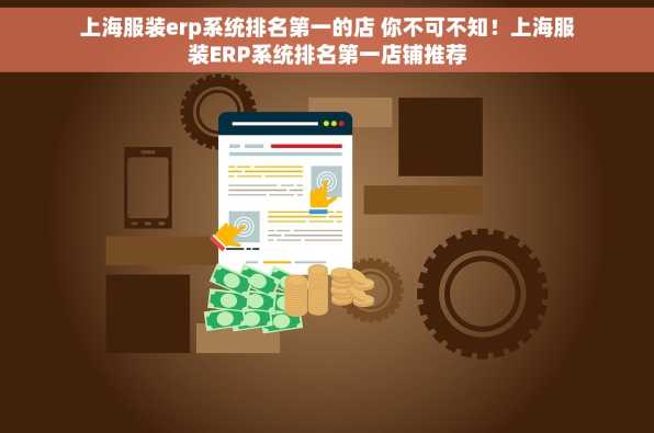 上海服装erp系统排名第一的店 你不可不知！上海服装ERP系统排名第一店铺推荐