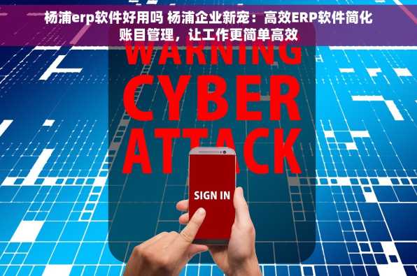 杨浦erp软件好用吗 杨浦企业新宠：高效ERP软件简化账目管理，让工作更简单高效