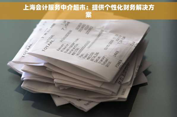 上海会计服务中介超市：提供个性化财务解决方案