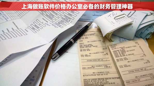 上海做账软件价格办公室必备的财务管理神器