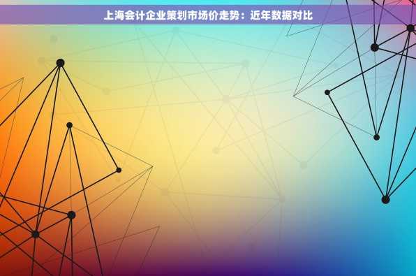 上海会计企业策划市场价走势：近年数据对比